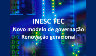 INESC TEC: novo modelo de governação e renovação geracional INESC TEC: novo modelo de governação e renovação geracional