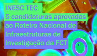 INESC TEC com cinco candidaturas aprovadas ao Roteiro Nacional de Infraestruturas de Investigação da FCT INESC TEC com cinco candidaturas aprovadas ao Roteiro Nacional de Infraestruturas de Investigação da FCT