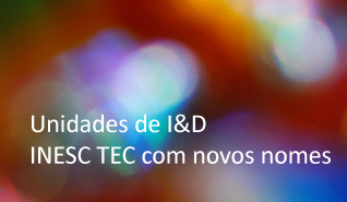 Unidades de I&D do INESC TEC com novos nomes Unidades de I&D do INESC TEC com novos nomes