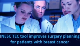 INESC TEC tool improves surgery planning for patients with breast cancer INESC TEC tool improves surgery planning for patients with breast cancer